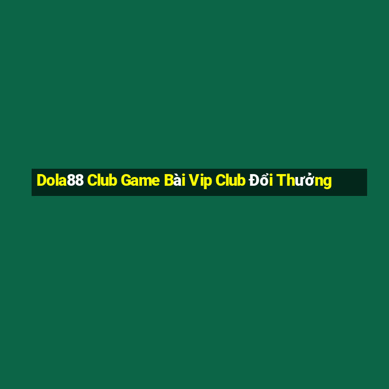 Dola88 Club Game Bài Vip Club Đổi Thưởng