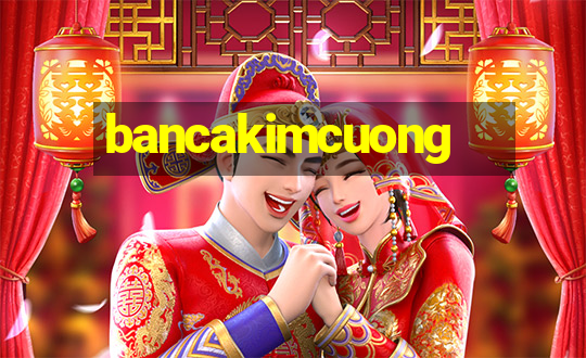 bancakimcuong