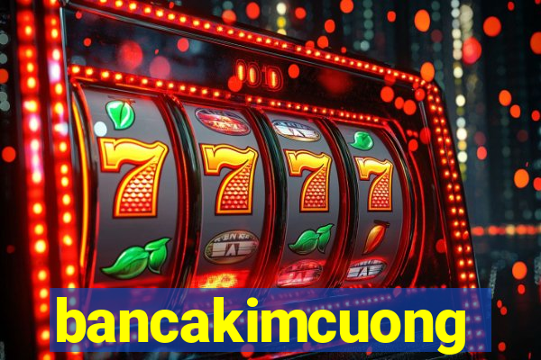 bancakimcuong