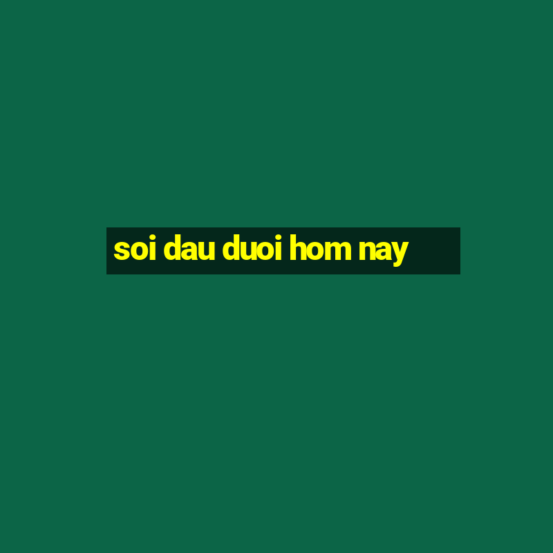 soi dau duoi hom nay