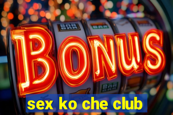 sex ko che club