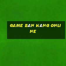 game bán hàng online