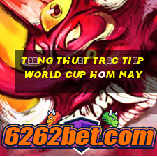 tường thuật trực tiếp world cup hôm nay