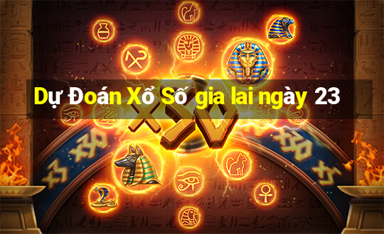 Dự Đoán Xổ Số gia lai ngày 23