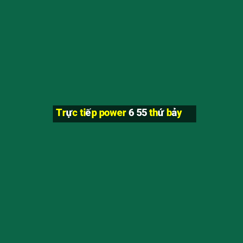 Trực tiếp power 6 55 thứ bảy