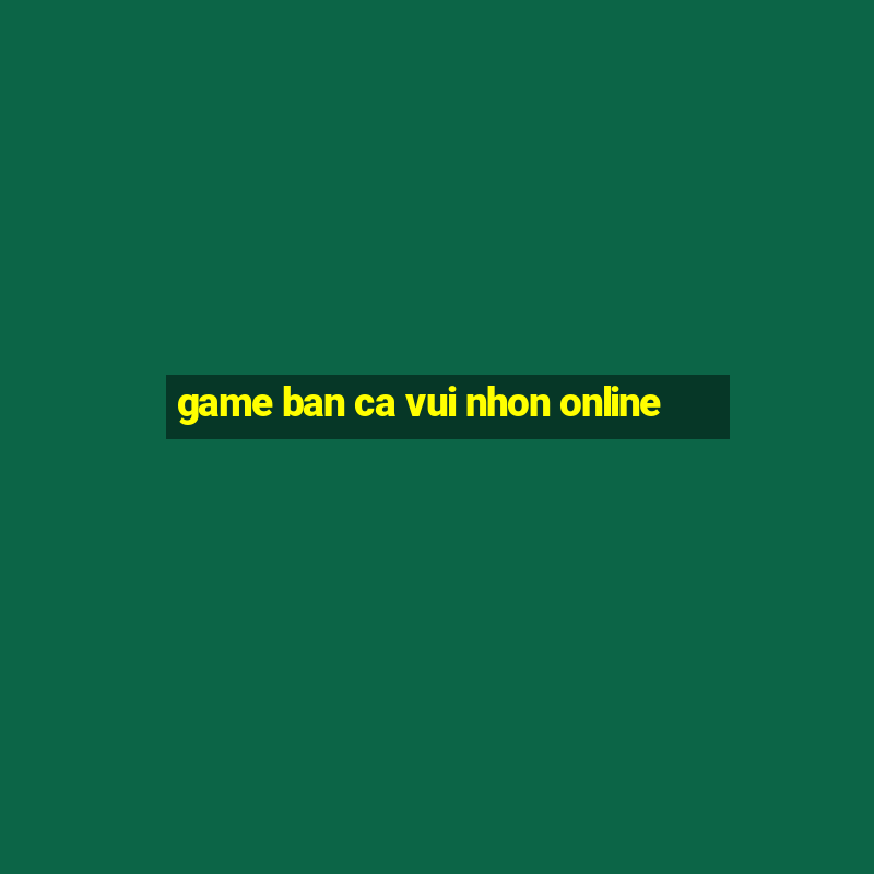 game ban ca vui nhon online