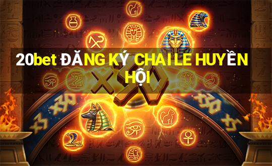 20bet ĐĂNG KÝ CHAI LE HUYỀN HỘI