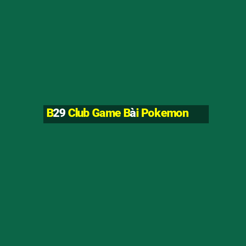 B29 Club Game Bài Pokemon