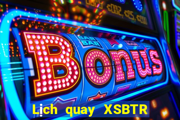 Lịch quay XSBTR ngày 30