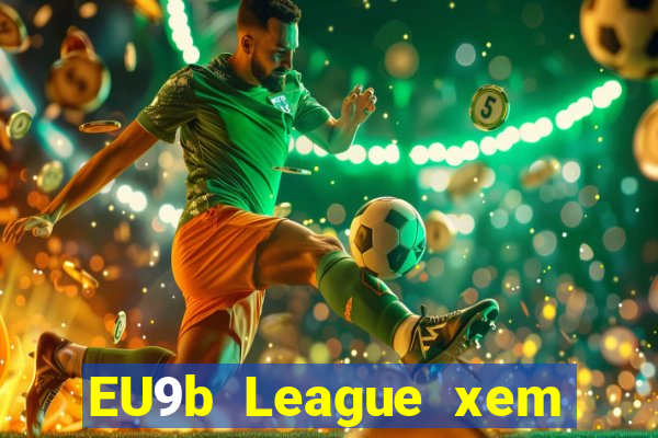 EU9b League xem ở đâu