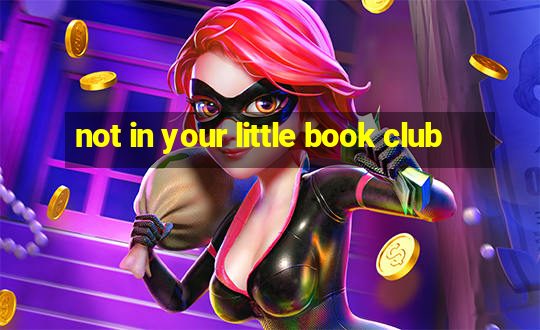 not in your little book club