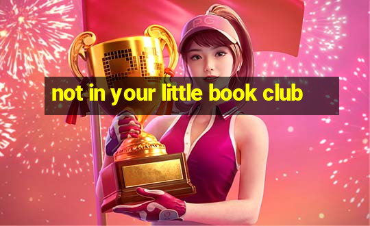 not in your little book club