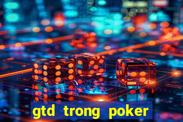 gtd trong poker là gì