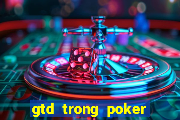 gtd trong poker là gì