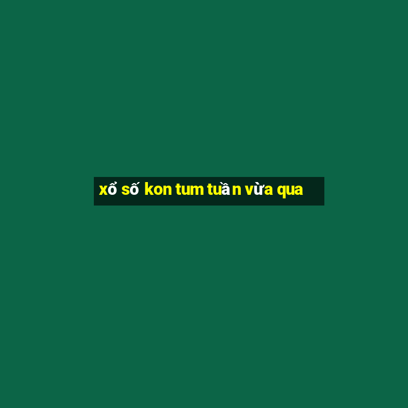 xổ số kon tum tuần vừa qua