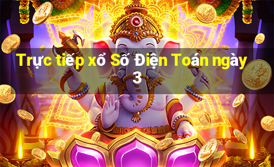 Trực tiếp xổ Số Điện Toán ngày 3