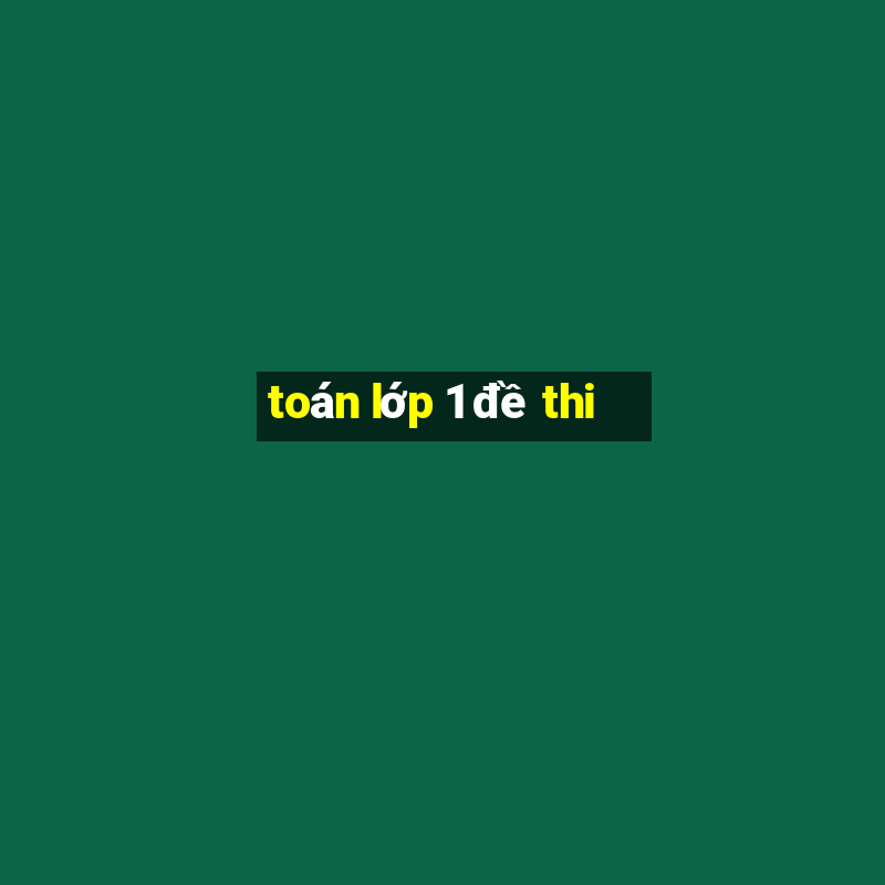 toán lớp 1 đề thi