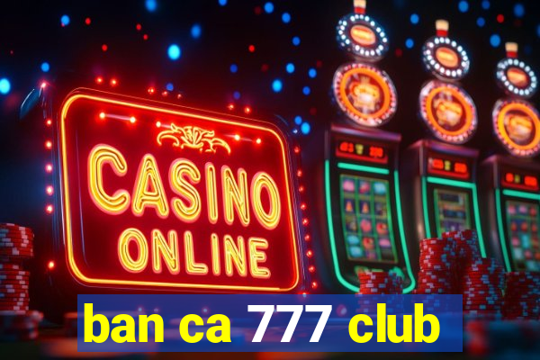 ban ca 777 club