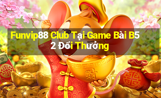 Funvip88 Club Tại Game Bài B52 Đổi Thưởng