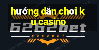 hướng dẫn chơi ku casino