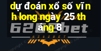 dự đoán xổ số vĩnh long ngày 25 tháng 8