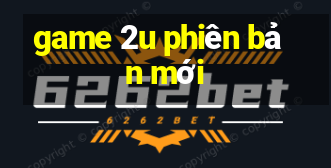 game 2u phiên bản mới