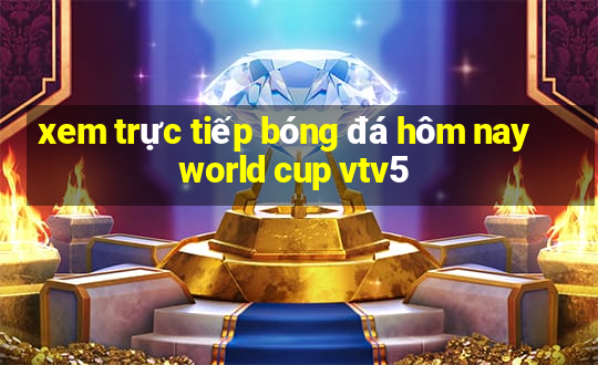 xem trực tiếp bóng đá hôm nay world cup vtv5