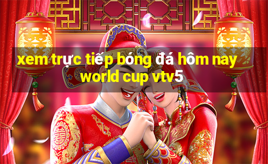 xem trực tiếp bóng đá hôm nay world cup vtv5