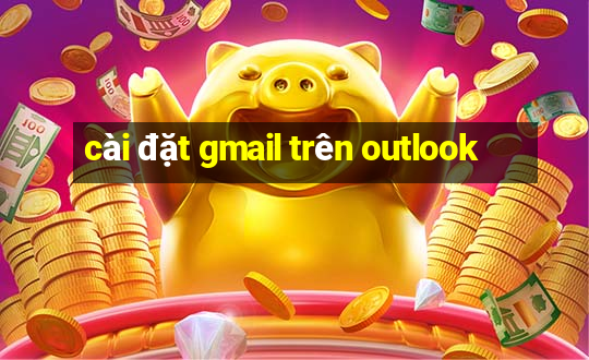 cài đặt gmail trên outlook