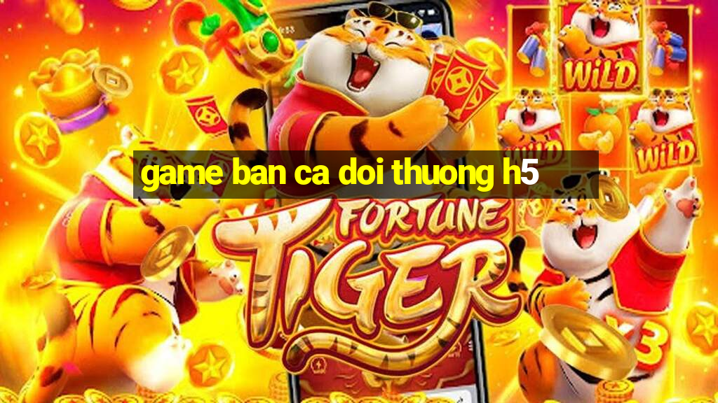 game ban ca doi thuong h5