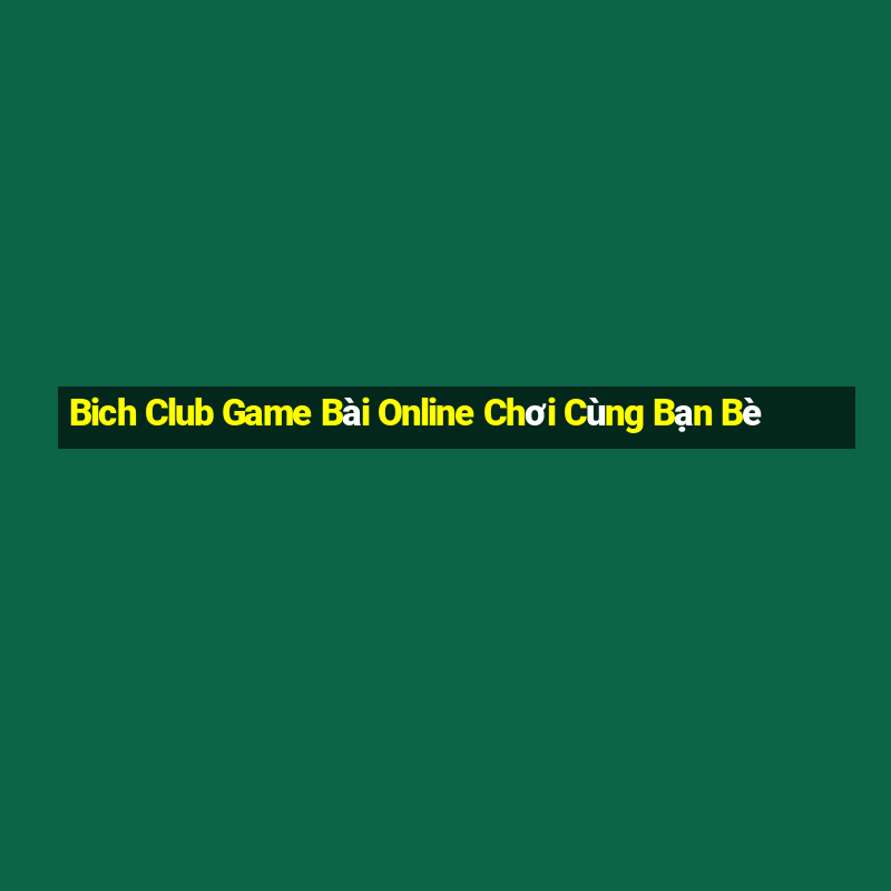 Bich Club Game Bài Online Chơi Cùng Bạn Bè