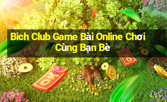 Bich Club Game Bài Online Chơi Cùng Bạn Bè