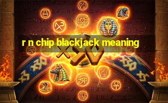 r n chip blackjack meaning