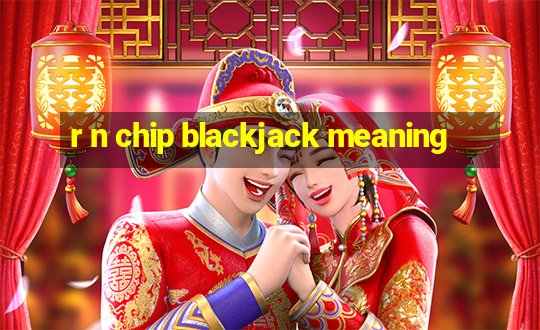 r n chip blackjack meaning