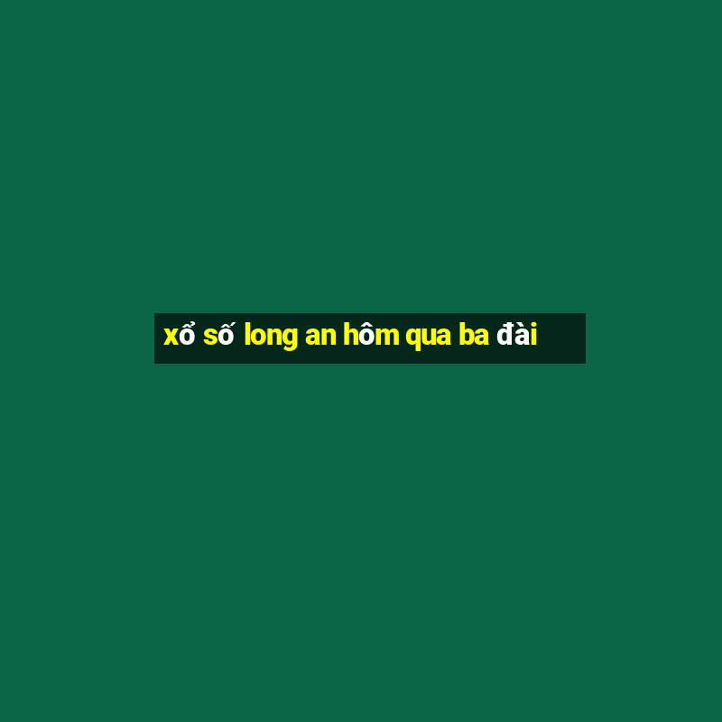 xổ số long an hôm qua ba đài