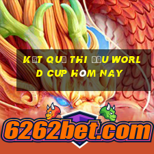 kết quả thi đấu world cup hôm nay