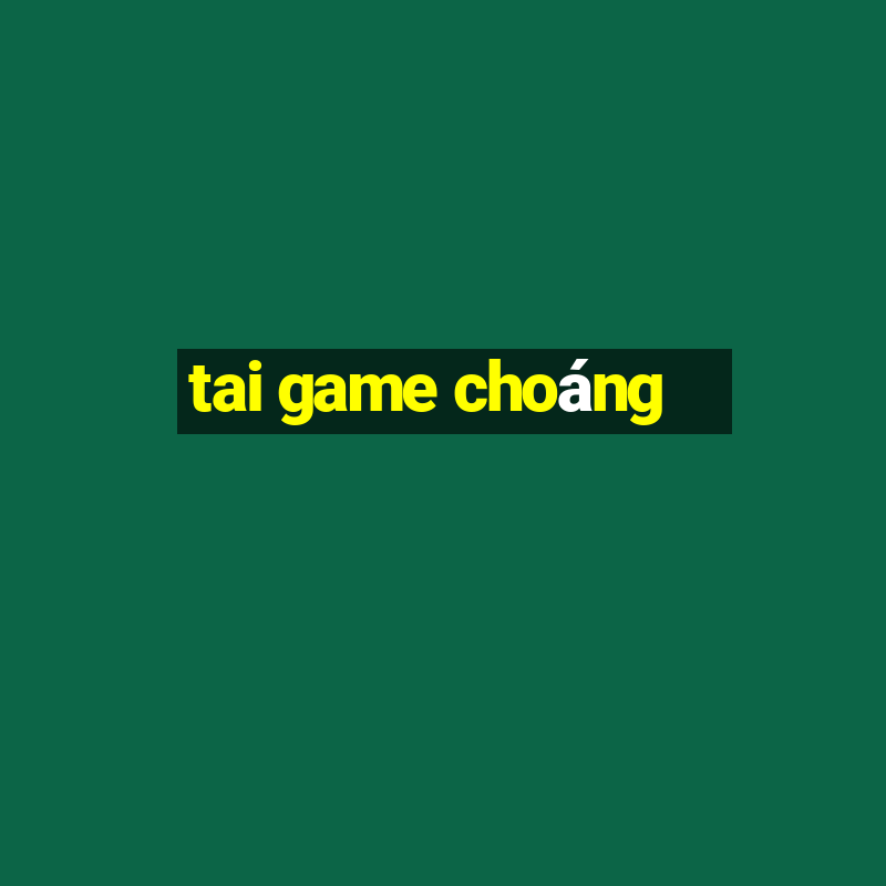 tai game choáng