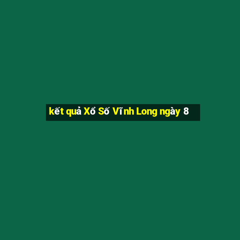 kết quả Xổ Số Vĩnh Long ngày 8