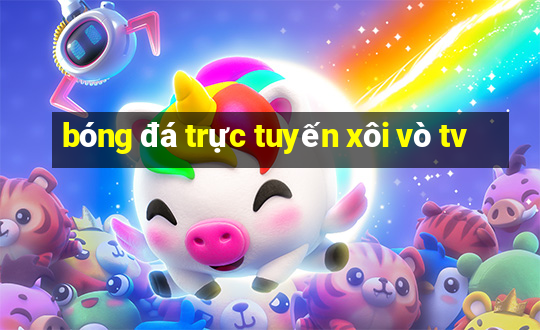 bóng đá trực tuyến xôi vò tv