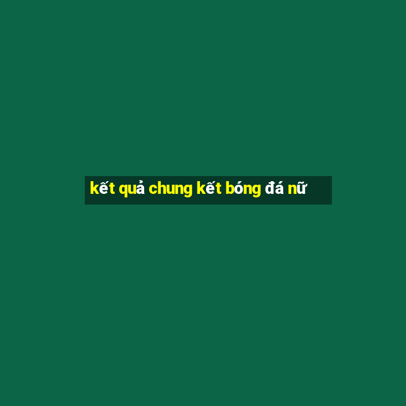 kết quả chung kết bóng đá nữ