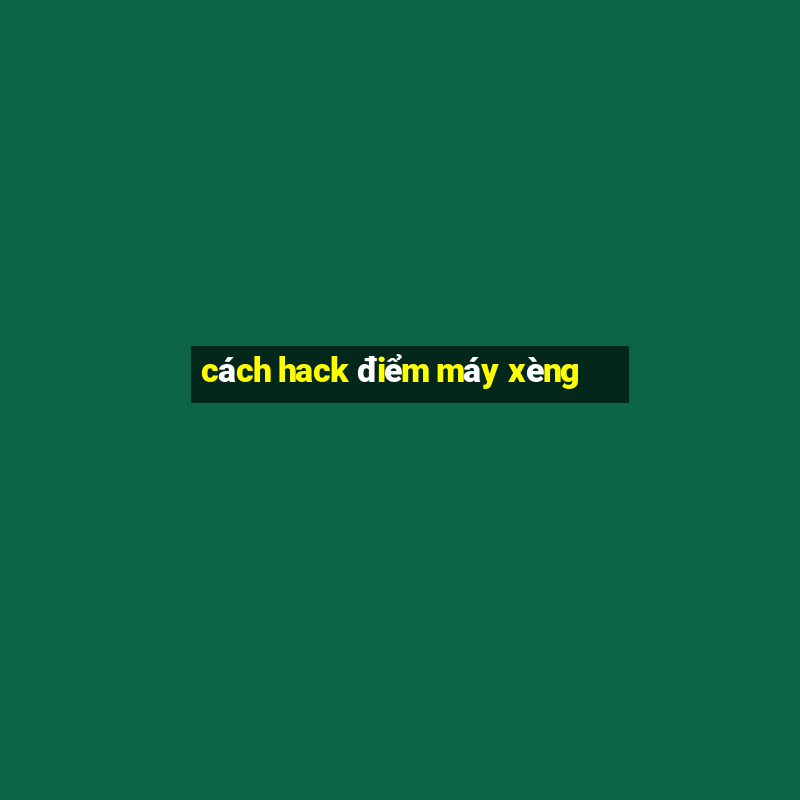 cách hack điểm máy xèng