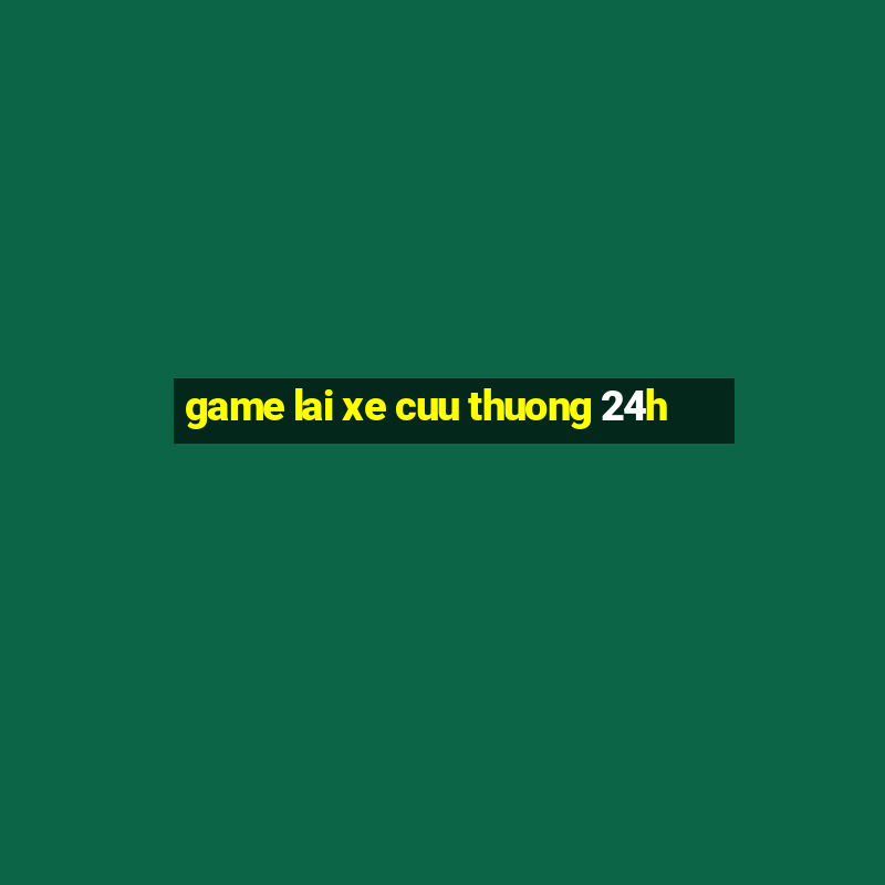 game lai xe cuu thuong 24h