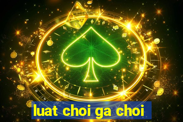 luat choi ga choi