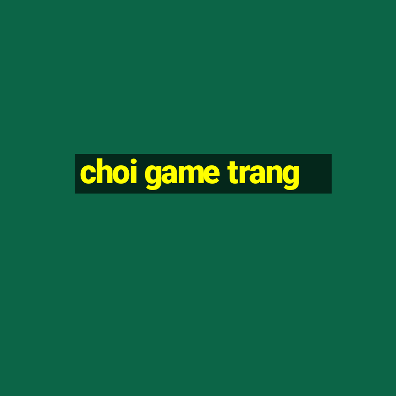 choi game trang