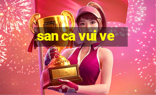 san ca vui ve