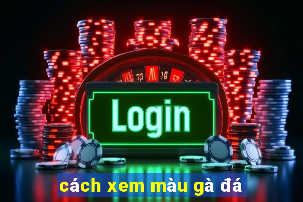 cách xem màu gà đá