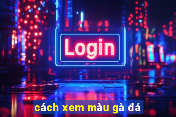 cách xem màu gà đá