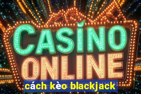 cách kèo blackjack