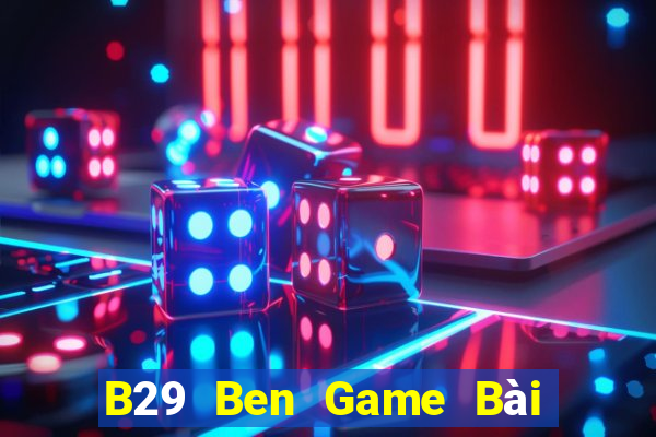 B29 Ben Game Bài Nổ Hũ Uy Tín