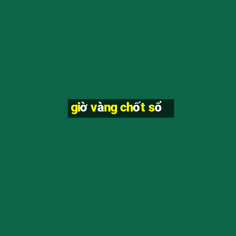 giờ vàng chốt sổ